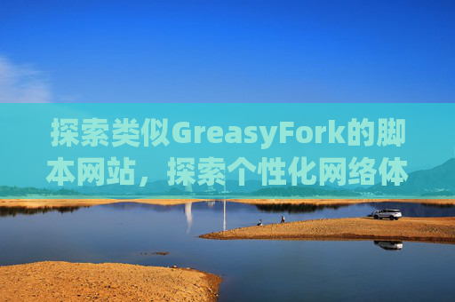 探索类似GreasyFork的脚本网站，探索个性化网络体验的更多可能性